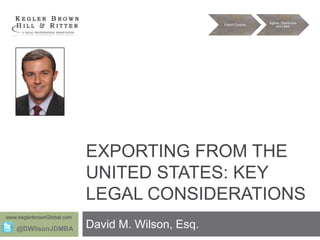 Export Controls

Agents, Distributors
and Labor

EXPORTING FROM THE
UNITED STATES: KEY
LEGAL CONSIDERATIONS
www.keglerbrownGlobal.com

@DWilsonJDMBA

David M. Wilson, Esq.

 