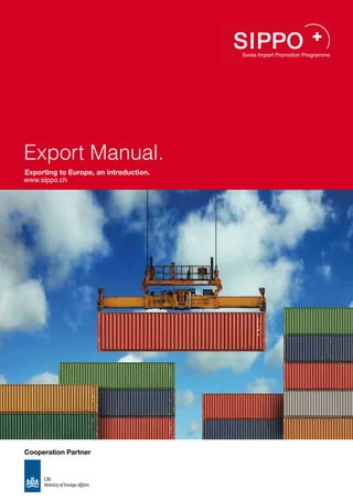 Export Manual.
Exporting to Europe, an introduction.
www.sippo.ch




Cooperation Partner
 