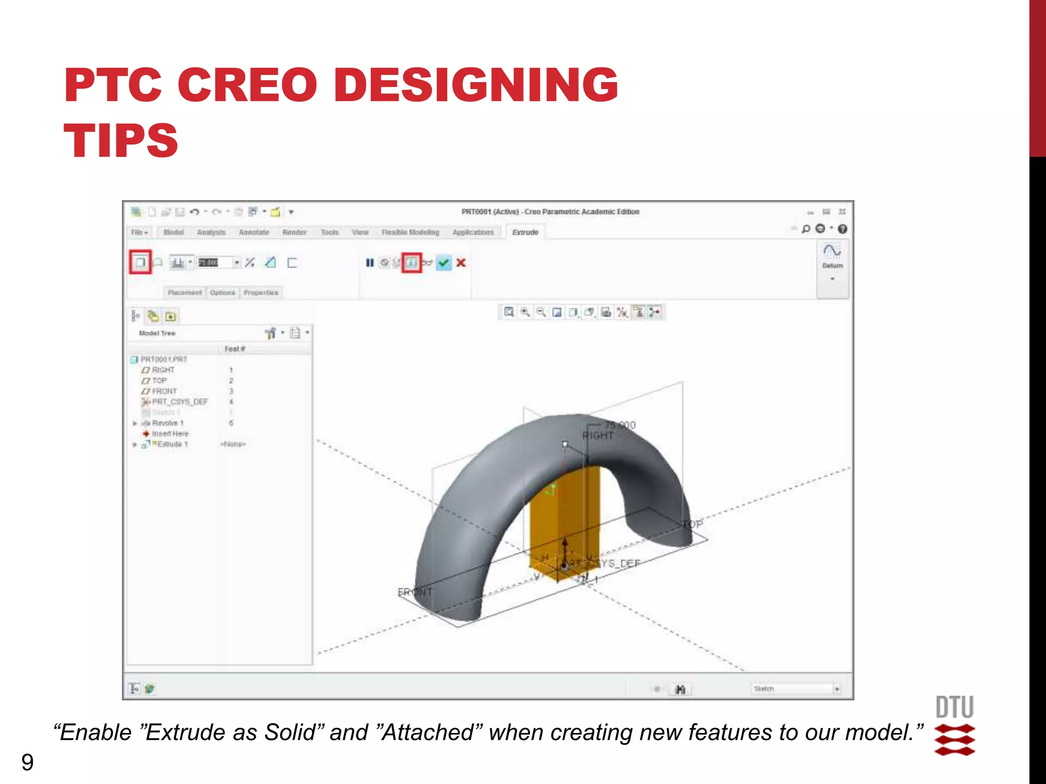 PTC CREO DESIGNING
     TIPS




    “Enable ”Extrude as Solid” and ”Attached” when creating new features to our model.”
9
 