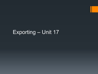 Exporting – Unit 17
 