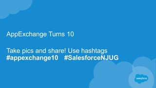 AppExchange Turns 10
Take pics and share! Use hashtags
#appexchange10 #SalesforceNJUG
 