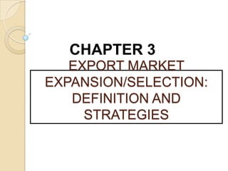 CHAPTER 3
   EXPORT MARKET
EXPANSION/SELECTION:
   DEFINITION AND
     STRATEGIES
 