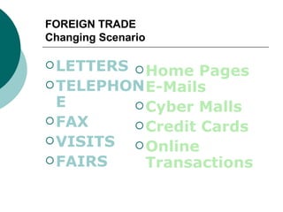 FOREIGN TRADE  Changing Scenario LETTERS TELEPHONE FAX VISITS FAIRS Home Pages  E-Mails Cyber Malls Credit Cards Online Transactions 