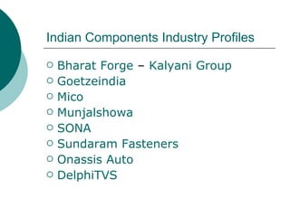 Indian Components Industry Profiles Bharat Forge  –  Kalyani  Group Goetzeindia Mico Munjalshowa SONA Sundaram  Fasteners  Onassis Auto DelphiTVS 