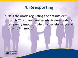 4. Reexporting“It is the mode regulating the definite exit from NCT of merchandise which were under a temporary import mode or a transforming and assembling mode.”