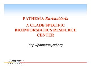 PATHEMA-Burkholderia
     A CLADE SPECIFIC
BIOINFORMATICS RESOURCE
         CENTER

     http://pathema.jcvi.org
 