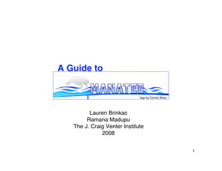 A Guide to


                              logo by Connie Shiau




         Lauren Brinkac
        Ramana Madupu
   The J. Craig Venter Institute
              2008


                                                     1
 