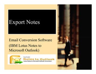 Export Notes

Email Conversion Software
(IBM Lotus Notes to
Microsoft Outlook)
 
