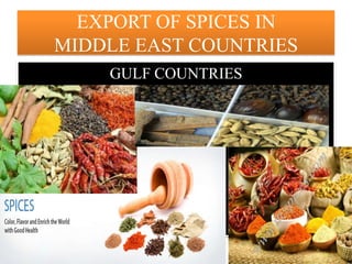 EXPORT OF SPICES IN
MIDDLE EAST COUNTRIES
GULF COUNTRIES
 