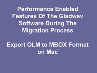 Performance Enabled
Features Of The Gladwev
Software During The
Migration Process
Export OLM to MBOX Format
on Mac
 