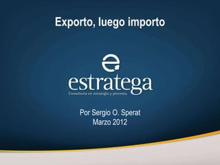 Exporto, luego importo




    Por Sergio O. Sperat
        Marzo 2012
 