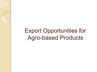 Export Opportunities for
Agro-based Products
 