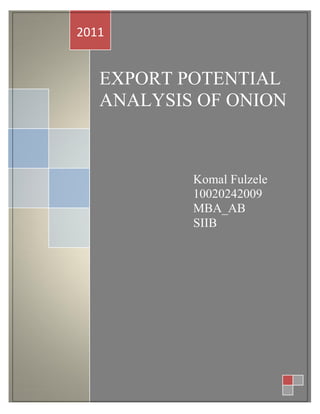 2011


   EXPORT POTENTIAL
   ANALYSIS OF ONION



           Komal Fulzele
           10020242009
           MBA_AB
           SIIB
 