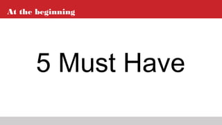 At the beginning
5 Must Have
 