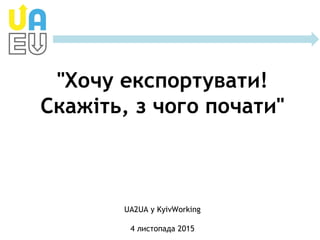 "Хочу експортувати!
Скажіть, з чого почати"
UA2UA у KyivWorking
4 листопада 2015
 