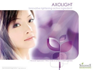 Export presentation Axolight 05/2012 | www.soliance.com
AXOLIGHT
Innovative lightening active ingredient
• Ecocert approved • New mode of action in melanogenesis
 