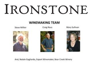 WINEMAKING TEAM
Steve Millier Craig Rous Mary Sullivan
And, Natale Gagliardo, Export Winemaker, Bear Creek Winery
 