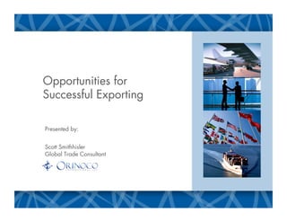 Opportunities for
Successful Exporting

Presented by:


Scott Smithhisler
Global Trade Consultant
 