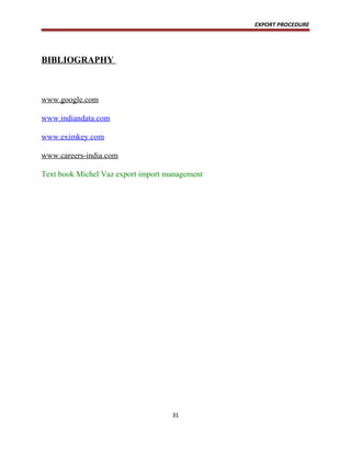 EXPORT PROCEDURE
BIBLIOGRAPHY
www.google.com
www.indiandata.com
www.eximkey.com
www.careers-india.com
Text book Michel Vaz export import management
31
 