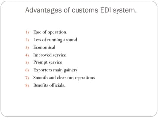 Advantages of customs EDI system. Ease of operation. Less of running around Economical Improved service Prompt service Exporters main gainers Smooth and clear out operations Benefits officials. 