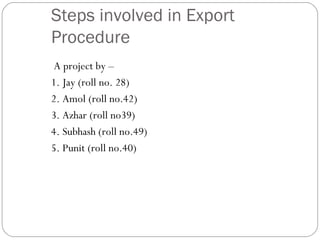 Steps involved in Export Procedure ,[object Object],[object Object],[object Object],[object Object],[object Object],[object Object]