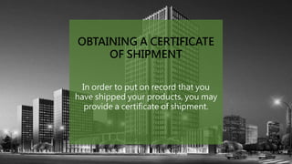 In order to put on record that you
have shipped your products, you may
provide a certificate of shipment.
OBTAINING A CERTIFICATE
OF SHIPMENT
 