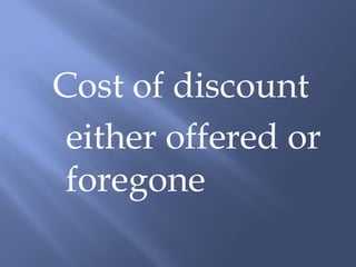 Cost of discount
 either offered or
 foregone
 