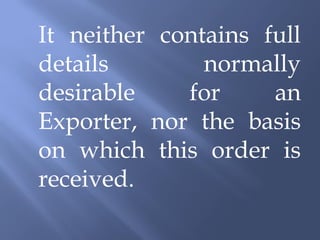 It neither contains full
details        normally
desirable    for     an
Exporter, nor the basis
on which this order is
received.
 