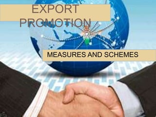 EXPORT
PROMOTION
MEASURES AND SCHEMES
 