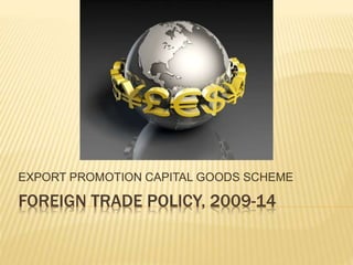 FOREIGN TRADE POLICY, 2009-14
EXPORT PROMOTION CAPITAL GOODS SCHEME
 