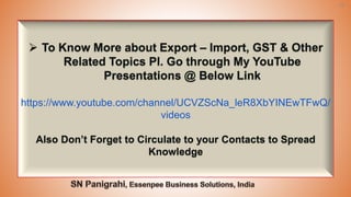 76
➢ To Know More about Export – Import, GST & Other
Related Topics Pl. Go through My YouTube
Presentations @ Below Link
https://www.youtube.com/channel/UCVZScNa_leR8XbYINEwTFwQ/
videos
Also Don’t Forget to Circulate to your Contacts to Spread
Knowledge
 