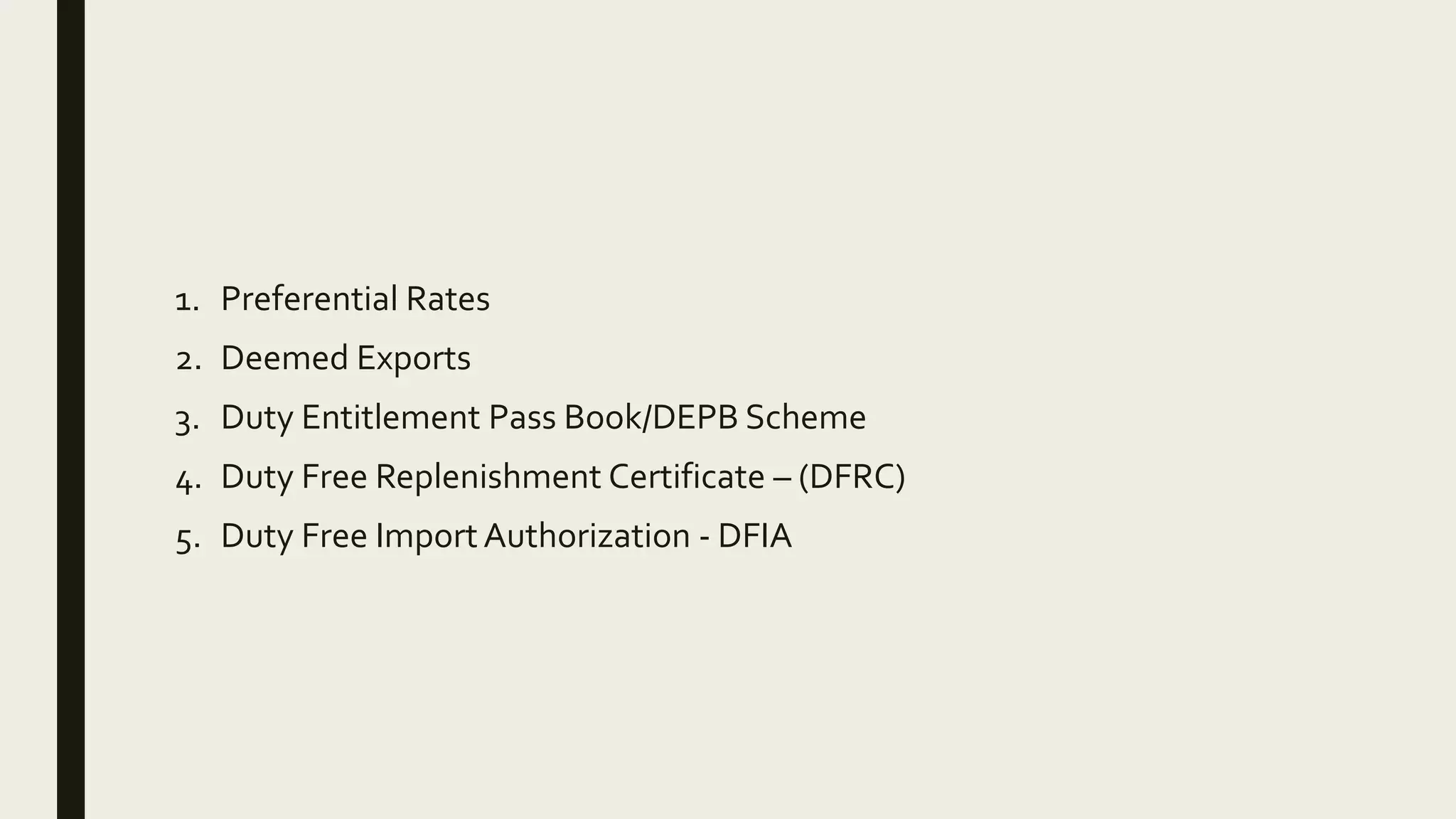 1. Preferential Rates
2. Deemed Exports
3. Duty Entitlement Pass Book/DEPB Scheme
4. Duty Free Replenishment Certificate – (DFRC)
5. Duty Free ImportAuthorization - DFIA
 