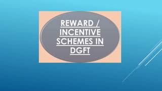REWARD / 
INCENTIVE 
SCHEMES IN 
DGFT 
 