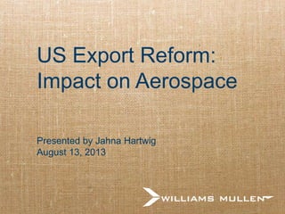 US Export Reform:
Impact on Aerospace
Presented by Jahna Hartwig
August 13, 2013

 