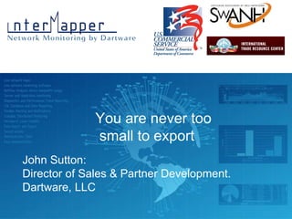 Name of Event John Sutton, Director of Sales and Partner Development, Dartware, LLC John Sutton: Director of Sales & Partner Development.  Dartware, LLC You are never too small to export 