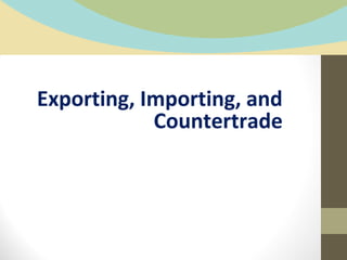 Exporting, Importing, and
Countertrade
 