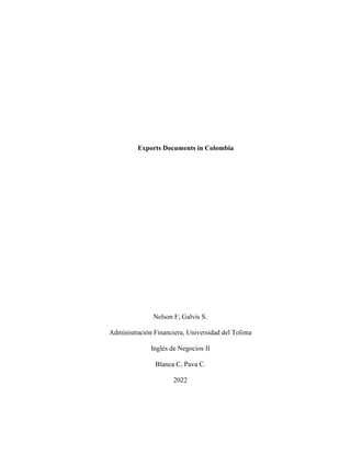 Exports Documents in Colombia
Nelson F, Galvis S.
Administración Financiera, Universidad del Tolima
Inglés de Negocios II
Blanca C, Pava C.
2022
 