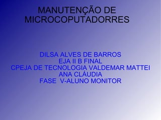 MANUTENÇÃO DE MICROCOPUTADORRES DILSA ALVES DE BARROS EJA II B FINAL CPEJA DE TECNOLOGIA VALDEMAR MATTEI ANA CLÁUDIA FASE  V-ALUNO MONITOR 