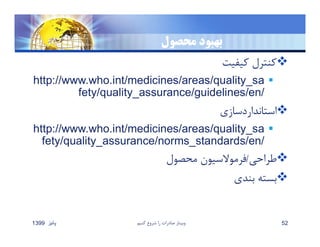 ‫محصول‬ ‫بهبود‬
‫كيفيت‬ ‫كنترل‬
http://www.who.int/medicines/areas/quality_sa
fety/quality_assurance/guidelines/en/
‫استانداردسازي‬
http://www.who.int/medicines/areas/quality_sa
fety/quality_assurance/norms_standards/en/
‫طراحي‬/‫محصول‬ ‫فرموﻻسيون‬
‫بندي‬ ‫بسته‬
‫پائيز‬1399 ‫كنيم‬ ‫شروع‬ ‫را‬ ‫صادرات‬ ‫وبينار‬ 52
 