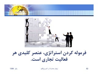 ‫كليد‬ ‫عنصر‬ ،‫استراتژي‬ ‫كردن‬ ‫فرموله‬‫هر‬ ‫ي‬
‫است‬ ‫تجاري‬ ‫فعاليت‬.
‫پائيز‬1399 ‫کنيم‬ ‫شروع‬ ‫را‬ ‫صادرات‬ ‫وبينار‬ 62
 