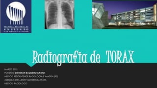 Radiografia de TORAXMARZO 2015
PONENTE: DR RENAN BAQUEIRO CANTO
MEDICO RESIDENTENDE RADIOLOGIA E IMAGEN (R3)
ASESORA: DRA JENNY GUTIERREZ ZAPATA
MEDICO RADIOLOGO
 