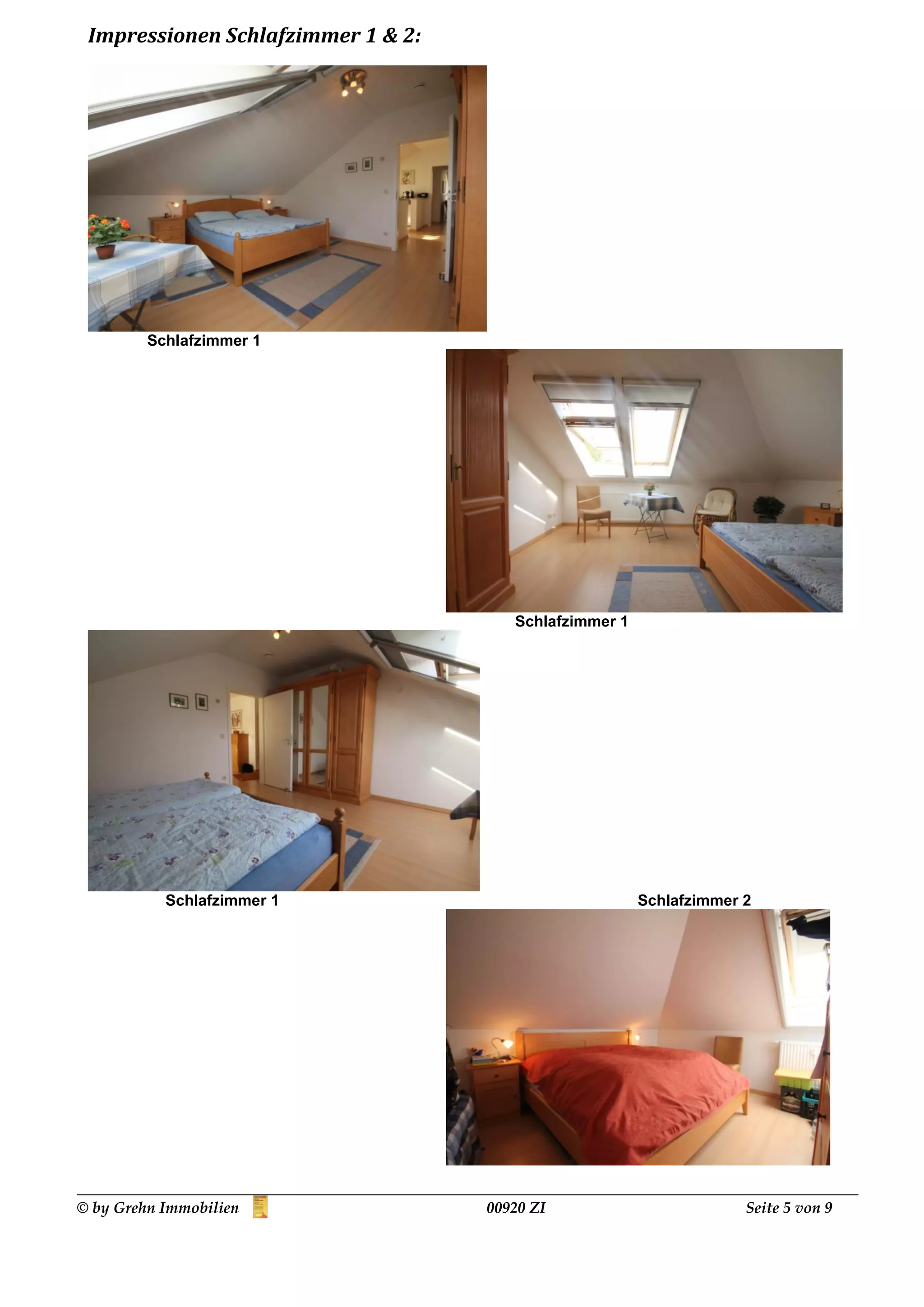 Impressionen Schlafzimmer 1 & 2:




         Schlafzimmer 1




                                       Schlafzimmer 1




           Schlafzimmer 1                               Schlafzimmer 2




© by Grehn Immobilien               00920 ZI                         Seite 5 von 9
 