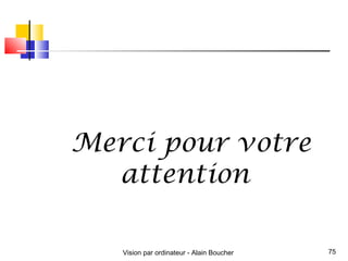 Merci pour votre
  attention

   Vision par ordinateur - Alain Boucher   75
 