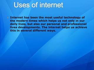  Internet has been the most useful technology of
the modern times which helps us not only in our
daily lives, but also our personal and professional
lives developments. The internet helps us achieve
this in several different ways.
 