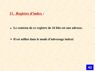 11.  Registre d’index  : Le contenu de ce registre de 16 bits est une adresse.  Il est utilisé dans le mode d'adressage indexé   