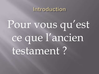 Introduction Pour vous qu’est ce que l’ancien testament ? 