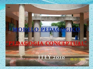 MODELO PEDAGOGICO  “PEDAGOGIA CONCEPTUAL” ITEY 2010 