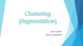 Clustering
(Segmentation)
Alya LETAIF
Donia HAMMAMI
 