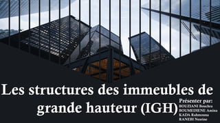 Les structures des immeubles de
grande hauteur (IGH)
Présenter par:
BOUZIANI Bouchra
BOUMEDIENE Amina
KADA Rahmouna
RANEBI Nesrine
 