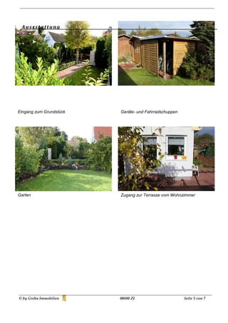 A us s s t a t t u ng




Eingang zum Grundstück   Geräte- und Fahrradschuppen




Garten                   Zugang zur Terrasse vom Wohnzimmer




© by Grehn Immobilien    00880 ZI                      Seite 5 von 7
 